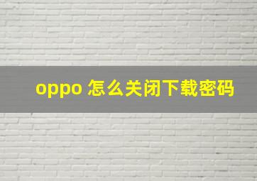 oppo 怎么关闭下载密码